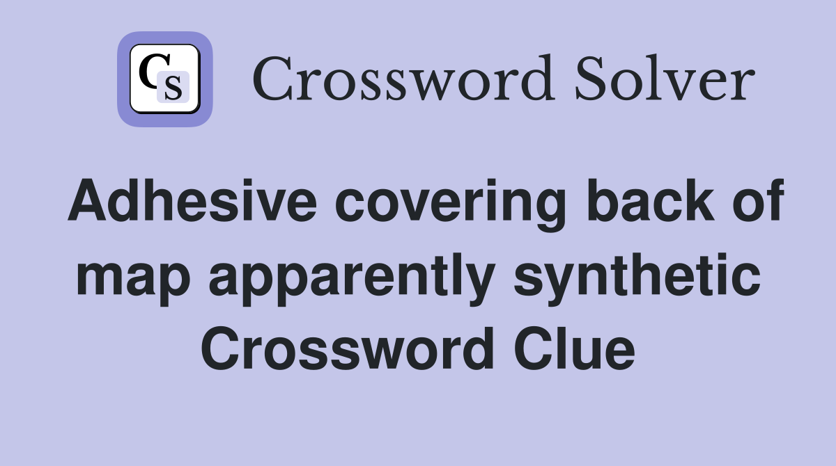 Adhesive covering back of map apparently synthetic Crossword Clue